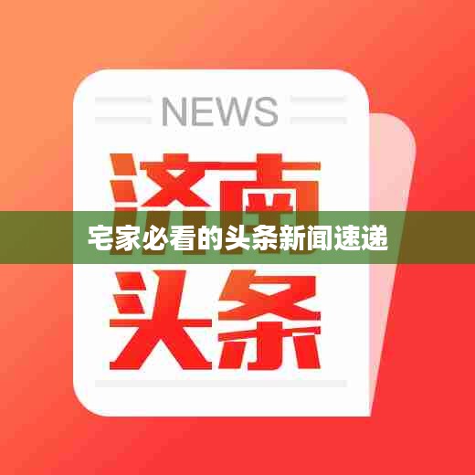 宅家必看的头条新闻速递
