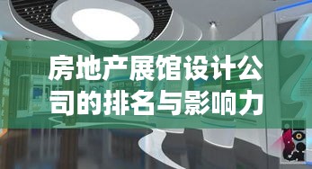 房地产展馆设计公司的排名与影响力深度解析