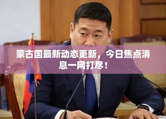 蒙古国最新动态更新，今日焦点消息一网打尽！