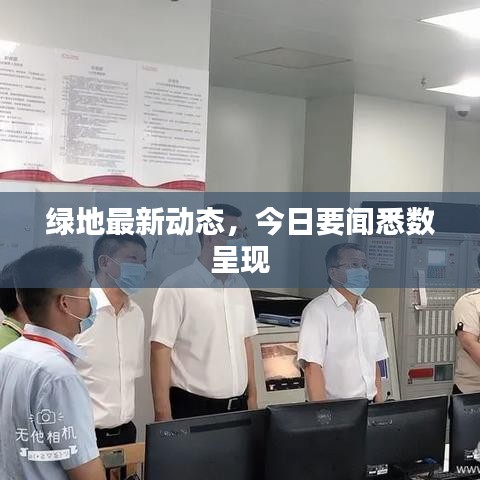 绿地最新动态，今日要闻悉数呈现