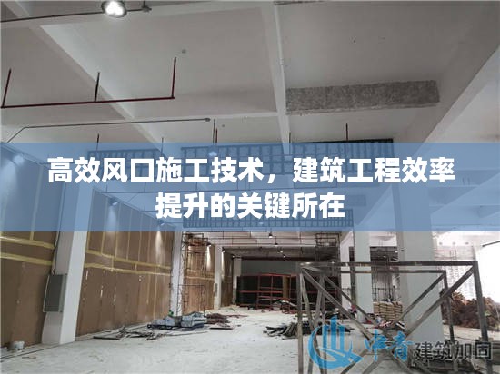 高效风口施工技术，建筑工程效率提升的关键所在