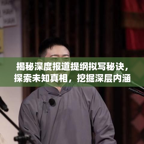 揭秘深度报道提纲拟写秘诀，探索未知真相，挖掘深层内涵