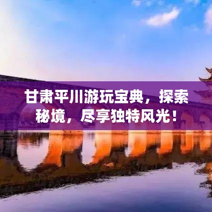 甘肃平川游玩宝典，探索秘境，尽享独特风光！