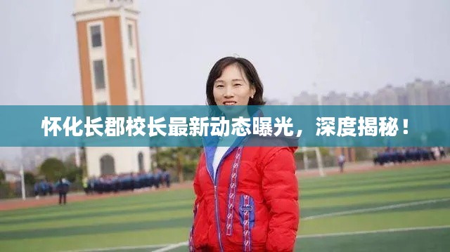 怀化长郡校长最新动态曝光，深度揭秘！