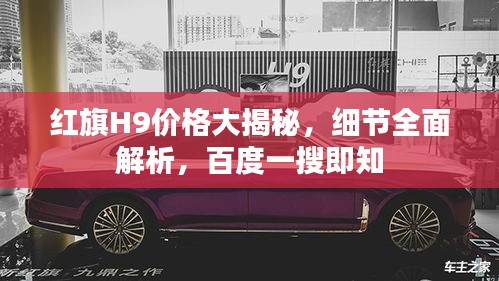 红旗H9价格大揭秘，细节全面解析，百度一搜即知