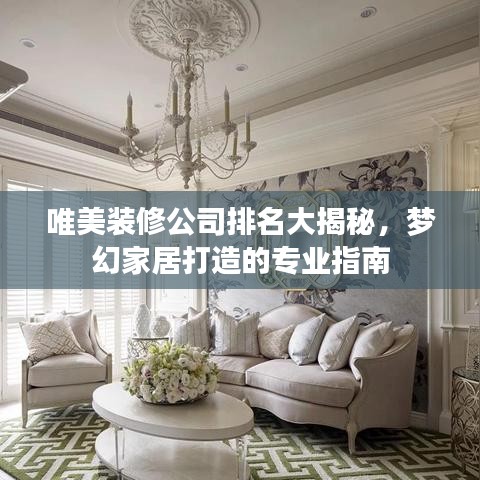 唯美装修公司排名大揭秘，梦幻家居打造的专业指南