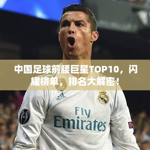中国足球前腰巨星TOP10，闪耀榜单，排名大解密！