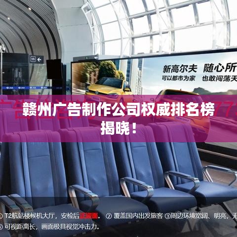 赣州广告制作公司权威排名榜揭晓！