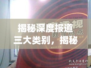 揭秘深度报道三大类别，揭秘真相、聚焦热点、深度解读事件内幕