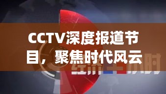 CCTV深度报道节目，聚焦时代风云，传递真实声音的力量