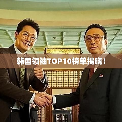 韩国领袖TOP10榜单揭晓！
