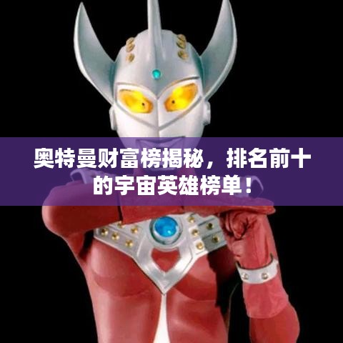奥特曼财富榜揭秘，排名前十的宇宙英雄榜单！