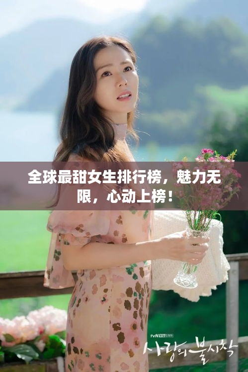 全球最甜女生排行榜，魅力无限，心动上榜！