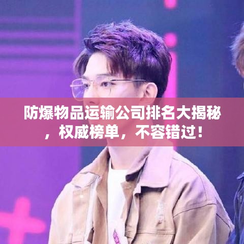 防爆物品运输公司排名大揭秘，权威榜单，不容错过！