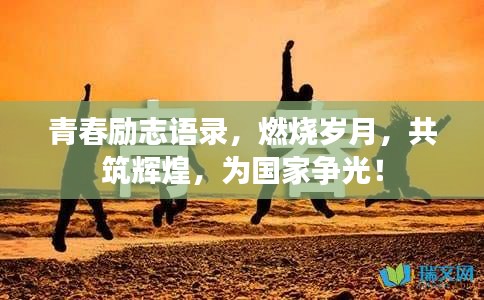 青春励志语录，燃烧岁月，共筑辉煌，为国家争光！
