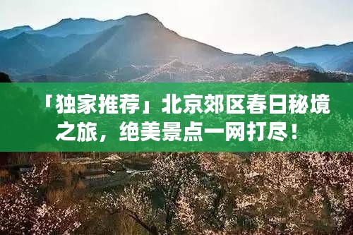 「独家推荐」北京郊区春日秘境之旅，绝美景点一网打尽！