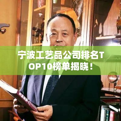 宁波工艺品公司排名TOP10榜单揭晓！