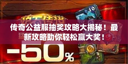 传奇公益服抽奖攻略大揭秘！最新攻略助你轻松赢大奖！