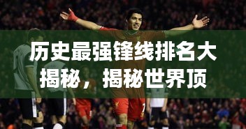 历史最强锋线排名大揭秘，揭秘世界顶级锋线传奇！