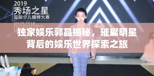 独家娱乐郭晶揭秘，璀璨明星背后的娱乐世界探索之旅