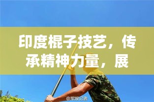 印度棍子技艺，传承精神力量，展现无尽魅力
