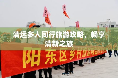 清远多人同行旅游攻略，畅享清新之旅