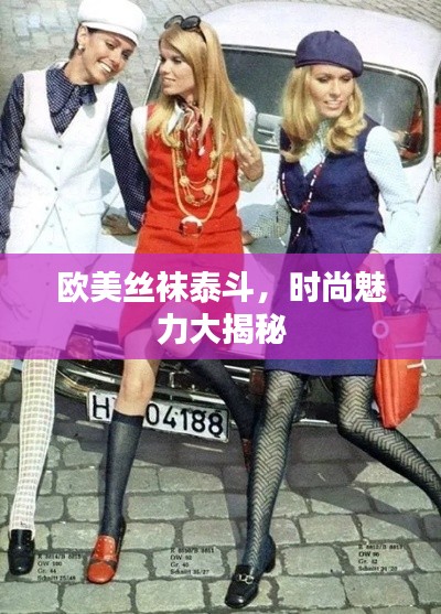 欧美丝袜泰斗，时尚魅力大揭秘