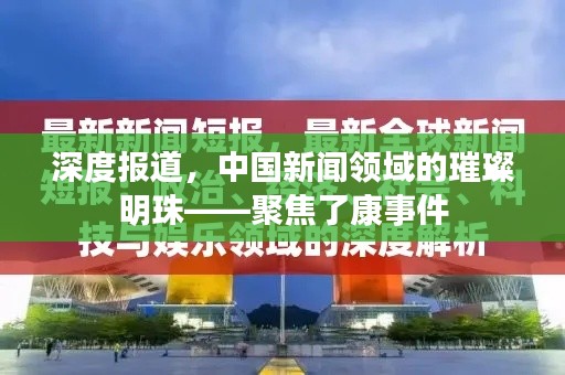 深度报道，中国新闻领域的璀璨明珠——聚焦了康事件
