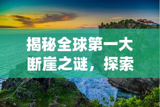 揭秘全球第一大断崖之谜，探索世界之最的壮丽奇观