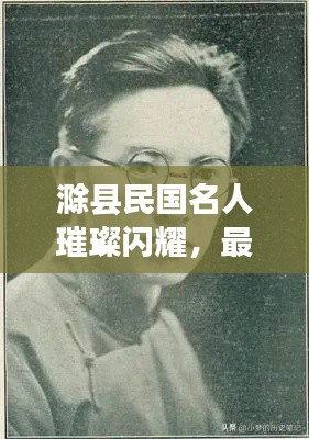 滁县民国名人璀璨闪耀，最新名人名单大全揭秘！