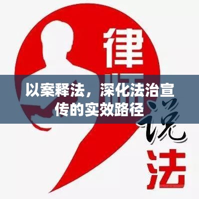 以案释法，深化法治宣传的实效路径