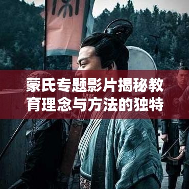 蒙氏专题影片揭秘教育理念与方法的独特魅力