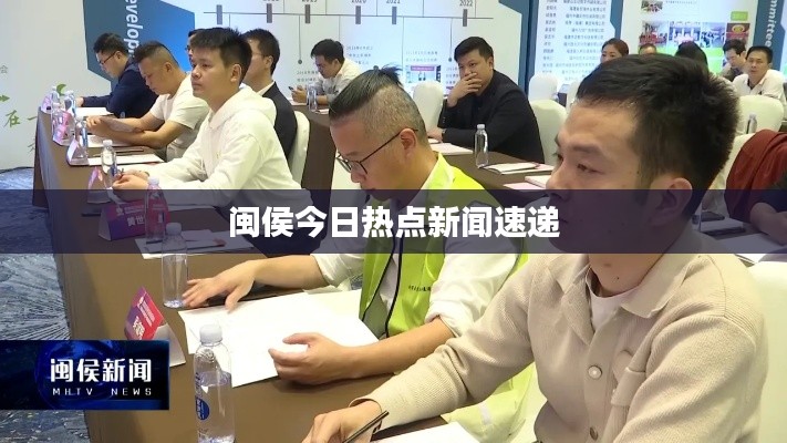 闽侯今日热点新闻速递