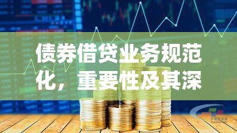 债券借贷业务规范化，重要性及其深远影响