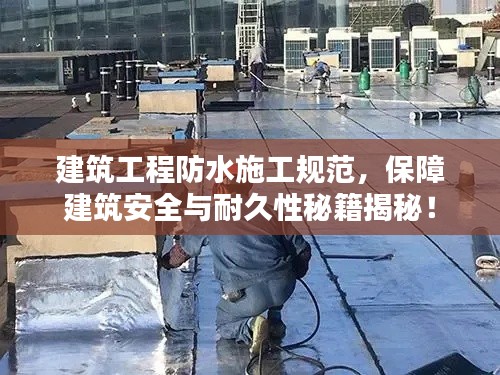 建筑工程防水施工规范，保障建筑安全与耐久性秘籍揭秘！
