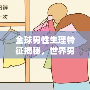 全球男性生理特征揭秘，世界男性尺寸排名大解密！