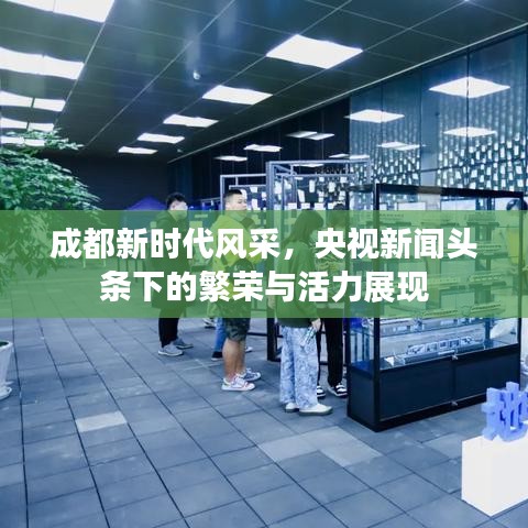 成都新时代风采，央视新闻头条下的繁荣与活力展现