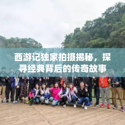 西游记独家拍摄揭秘，探寻经典背后的传奇故事