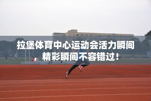 拉堡体育中心运动会活力瞬间，精彩瞬间不容错过！
