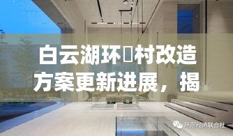 白云湖环滘村改造方案更新进展，揭秘最新动态