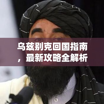 乌兹别克回国指南，最新攻略全解析
