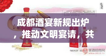 成都酒宴新规出炉，推动文明宴请，共筑和谐社会和谐宴请，成都新规定引领文明新风