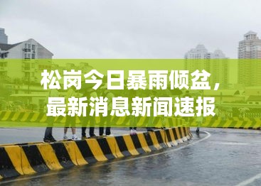 松岗今日暴雨倾盆，最新消息新闻速报