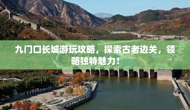 九门口长城游玩攻略，探索古老边关，领略独特魅力！