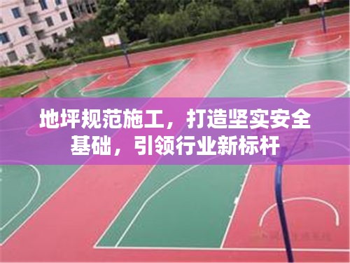 地坪规范施工，打造坚实安全基础，引领行业新标杆