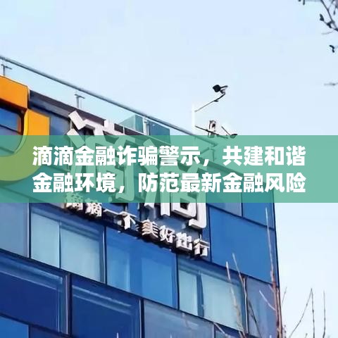 滴滴金融诈骗警示，共建和谐金融环境，防范最新金融风险动态