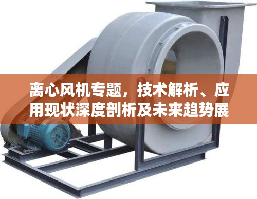 离心风机专题，技术解析、应用现状深度剖析及未来趋势展望