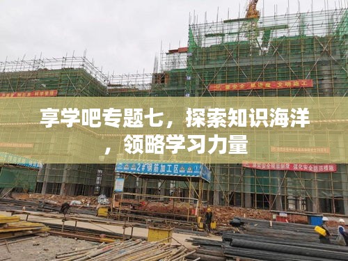 享学吧专题七，探索知识海洋，领略学习力量
