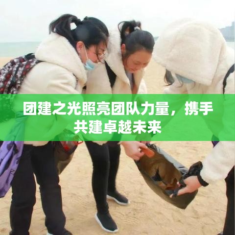 团建之光照亮团队力量，携手共建卓越未来