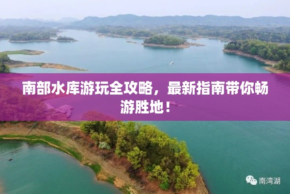 南部水库游玩全攻略，最新指南带你畅游胜地！